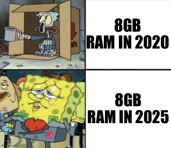 Two panel meme, 1 showing squidward begging with the caption “8GB ram in 2020”

Panel 2 shows a rich spongebob with “8GB ram in 2025”.