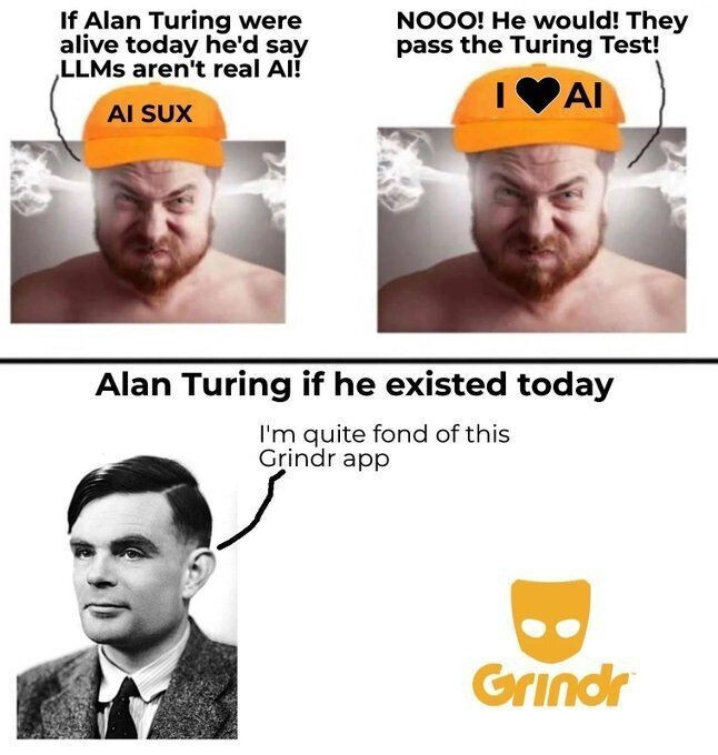 A three-panel meme about Alan Turing. Top-left panel: An angry man wearing an orange hat that says "AI SUX" shouts, "If Alan Turing were alive today he'd say LLMs aren't real AI!" Top-right panel: The same man, now wearing an orange hat that says "I ❤️ AI," shouts back, "NOOO! He would! They pass the Turing Test!" Bottom panel: A black-and-white portrait of Alan Turing with a speech bubble that says, "I'm quite fond of this Grindr app." The Grindr logo appears next to him.
