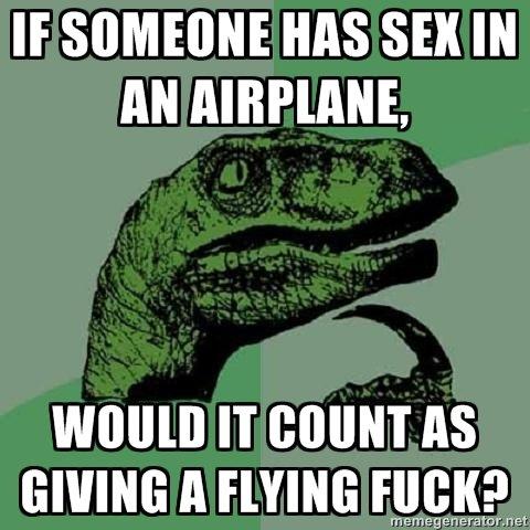 Philosoraptor meme: If someoen has sex in an airplane, would it count as giving a flying fuck?