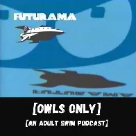 Owls Only: An Adult Swim Podcast - Futurama Retrospective: Owls Only: An Adult Swim Podcast | RSS.com